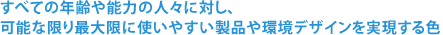 すべての年齢や能力の人々に対し、可能な限り最大限に使いやすい製品や環境デザインを実現する色
